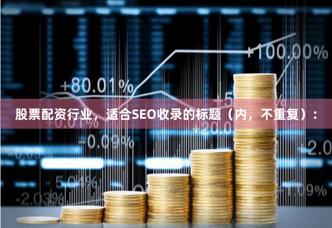 股票配资行业，适合SEO收录的标题（内，不重复）：