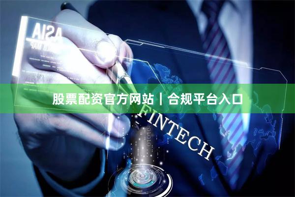 股票配资官方网站｜合规平台入口