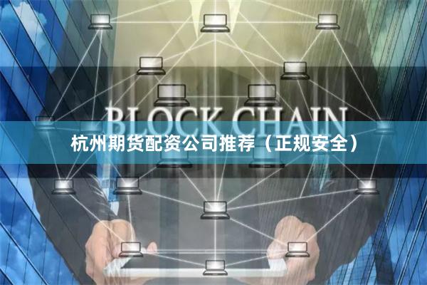 杭州期货配资公司推荐（正规安全）
