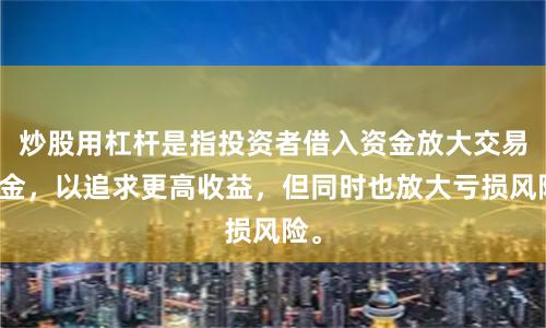 炒股用杠杆是指投资者借入资金放大交易本金，以追求更高收益，但同时也放大亏损风险。
