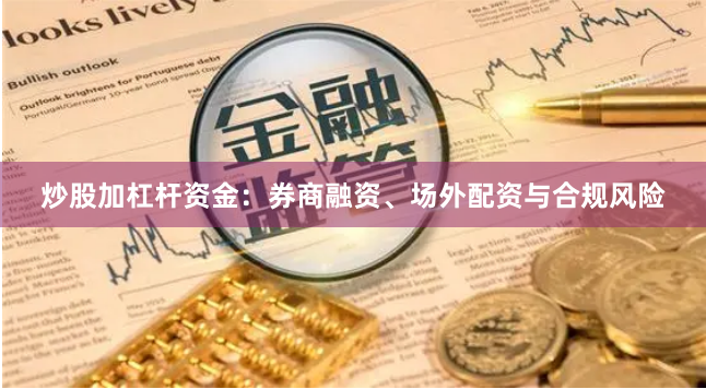 炒股加杠杆资金：券商融资、场外配资与合规风险
