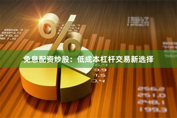 免息配资炒股：低成本杠杆交易新选择