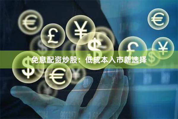 免息配资炒股：低成本入市新选择