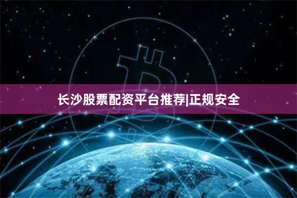 长沙股票配资平台推荐|正规安全