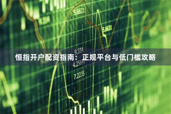 恒指开户配资指南：正规平台与低门槛攻略