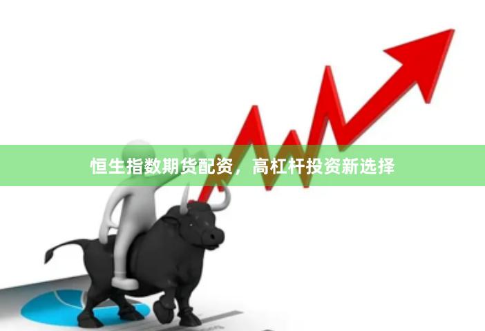 恒生指数期货配资，高杠杆投资新选择