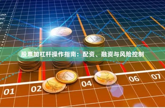 股票加杠杆操作指南：配资、融资与风险控制