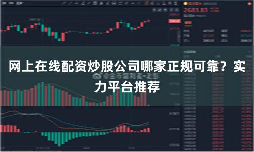 网上在线配资炒股公司哪家正规可靠？实力平台推荐