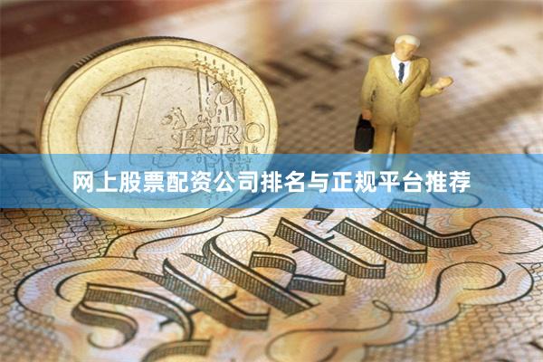 网上股票配资公司排名与正规平台推荐