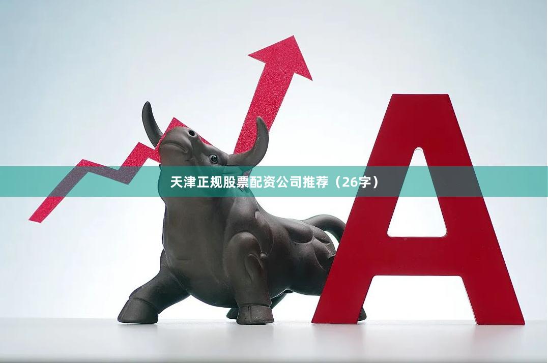 天津正规股票配资公司推荐（26字）