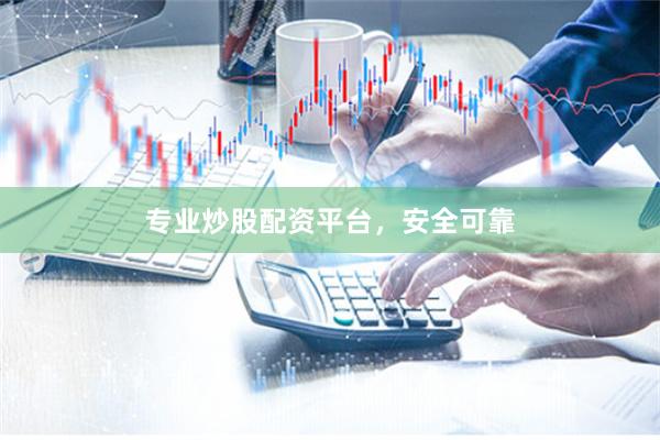 专业炒股配资平台，安全可靠
