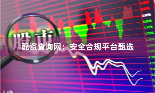 配资查询网：安全合规平台甄选