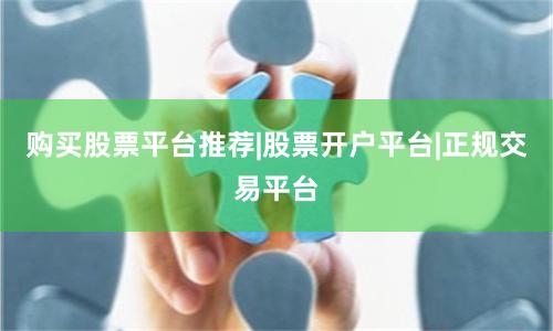 购买股票平台推荐|股票开户平台|正规交易平台
